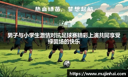 男子与小学生激情对抗足球赛精彩上演共同享受绿茵场的快乐