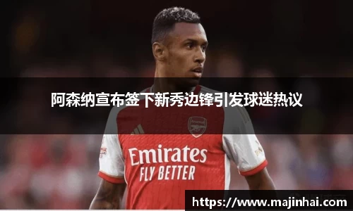 阿森纳宣布签下新秀边锋引发球迷热议
