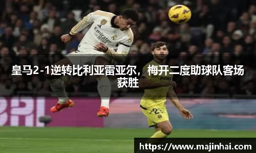 皇马2-1逆转比利亚雷亚尔，梅开二度助球队客场获胜