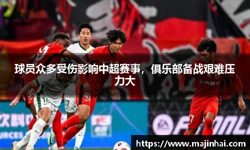 球员众多受伤影响中超赛事，俱乐部备战艰难压力大