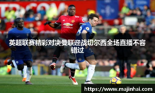 英超联赛精彩对决曼联迎战切尔西全场直播不容错过