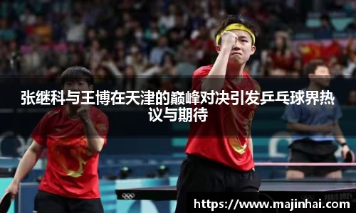 张继科与王博在天津的巅峰对决引发乒乓球界热议与期待