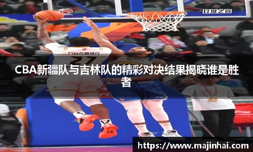 CBA新疆队与吉林队的精彩对决结果揭晓谁是胜者