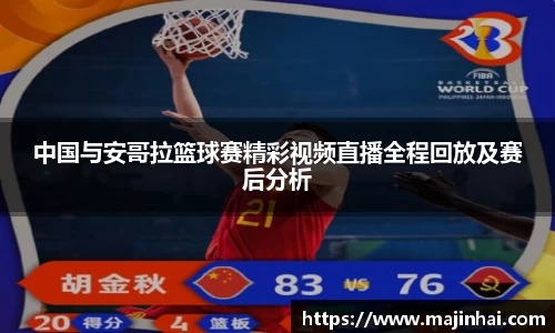 中国与安哥拉篮球赛精彩视频直播全程回放及赛后分析