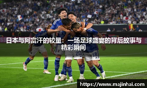 日本与阿富汗的较量：一场足球盛宴的背后故事与精彩瞬间