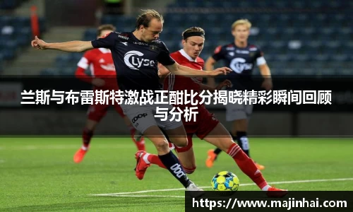 兰斯与布雷斯特激战正酣比分揭晓精彩瞬间回顾与分析