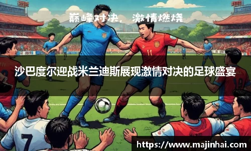 沙巴度尔迎战米兰迪斯展现激情对决的足球盛宴