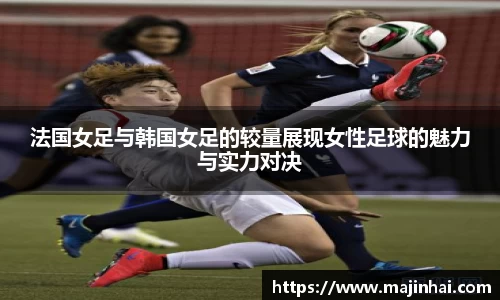 法国女足与韩国女足的较量展现女性足球的魅力与实力对决