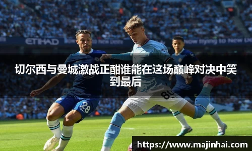 切尔西与曼城激战正酣谁能在这场巅峰对决中笑到最后