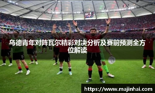 乌德青年对阵瓦尔精彩对决分析及赛前预测全方位解读