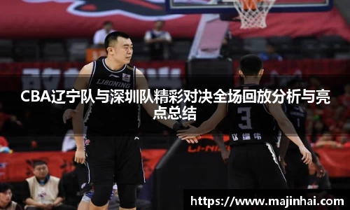 CBA辽宁队与深圳队精彩对决全场回放分析与亮点总结