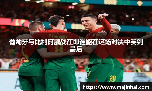 葡萄牙与比利时激战在即谁能在这场对决中笑到最后