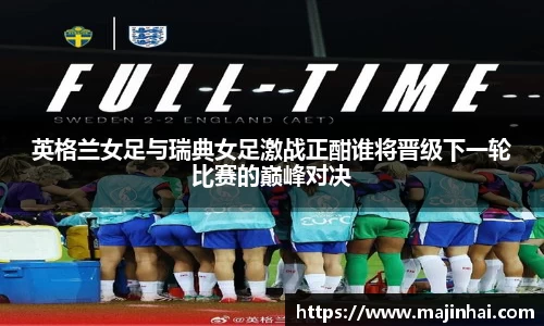 英格兰女足与瑞典女足激战正酣谁将晋级下一轮比赛的巅峰对决