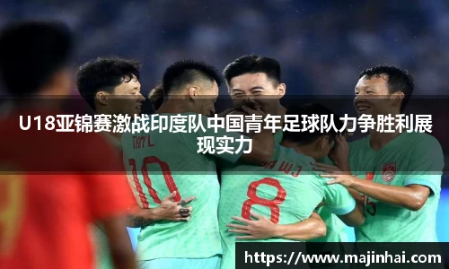 U18亚锦赛激战印度队中国青年足球队力争胜利展现实力