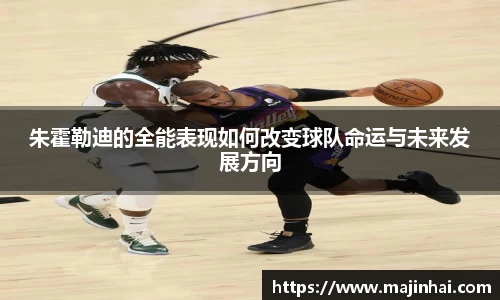 朱霍勒迪的全能表现如何改变球队命运与未来发展方向