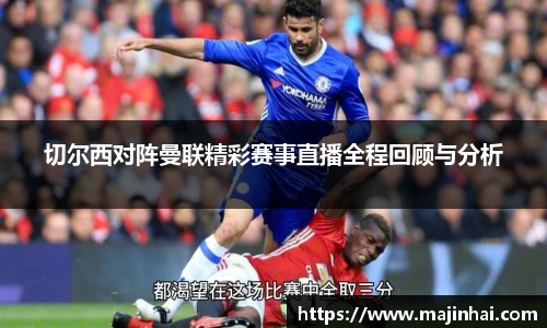 切尔西对阵曼联精彩赛事直播全程回顾与分析