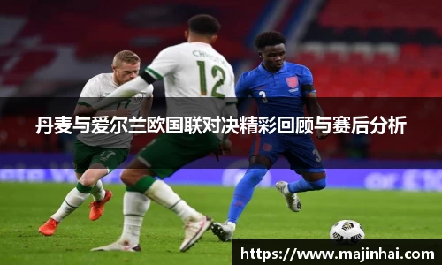 丹麦与爱尔兰欧国联对决精彩回顾与赛后分析