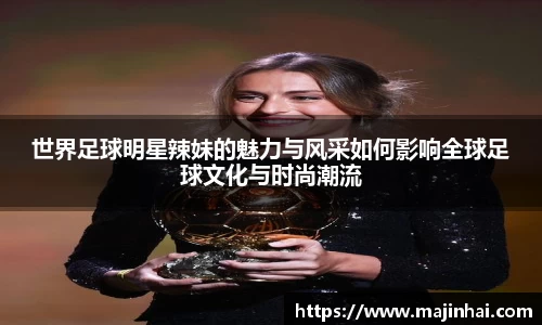 世界足球明星辣妹的魅力与风采如何影响全球足球文化与时尚潮流