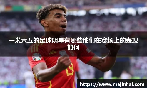 一米六五的足球明星有哪些他们在赛场上的表现如何