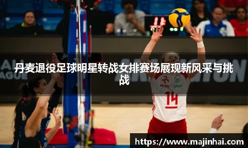 丹麦退役足球明星转战女排赛场展现新风采与挑战