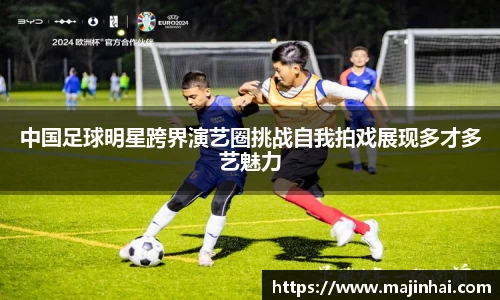 中国足球明星跨界演艺圈挑战自我拍戏展现多才多艺魅力